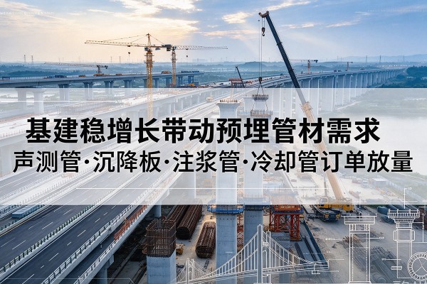 子长基建稳增长带动预埋监测管材需求,声测管、沉降板、注浆管订单持续放量