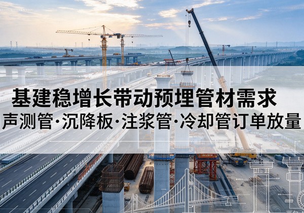 子长基建稳增长带动预埋监测管材需求，声测管、沉降板、注浆管订单持续放量